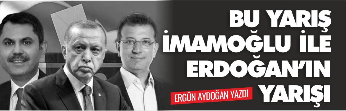 ergün-aydoğan-yazdı-istanbul-seçim-yarışı-imamoğlu-erdoğan-yarışıdır